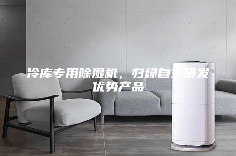 冷库专用除湿机，归绿自主研发优势产品