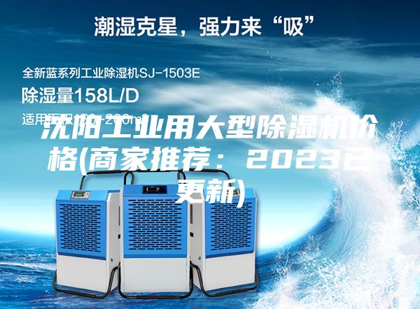 沈阳工业用大型除湿机价格(商家推荐：2023已更新)