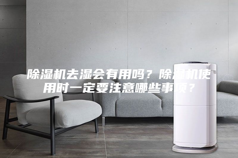 除湿机去湿会有用吗？除湿机使用时一定要注意哪些事项？