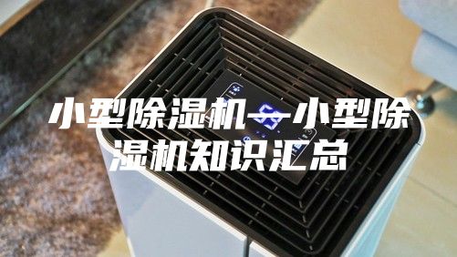 小型除湿机—小型除湿机知识汇总