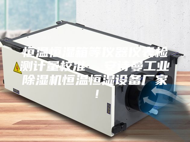 恒温恒湿箱等仪器仪表检测计量校准  安诗曼工业除湿机恒温恒湿设备厂家！