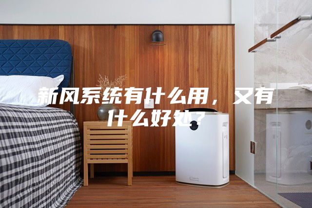 新风系统有什么用，又有什么好处？