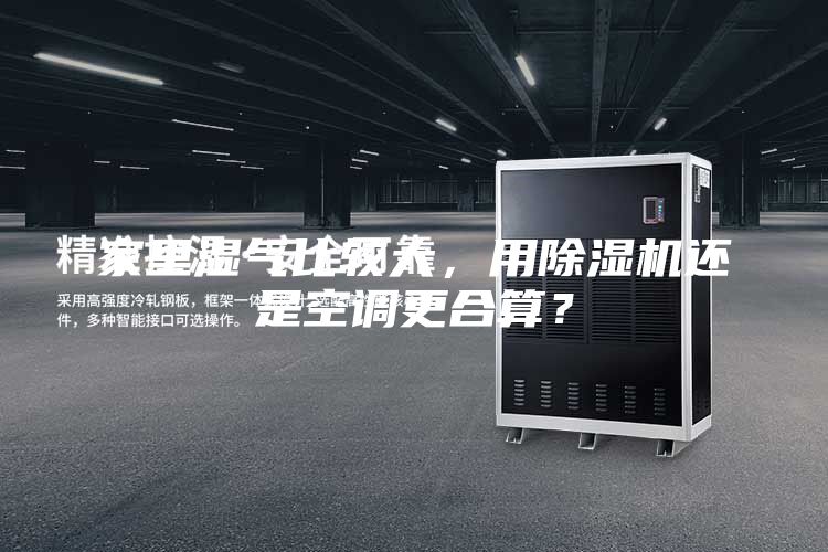 家里湿气比较大，用除湿机还是空调更合算？