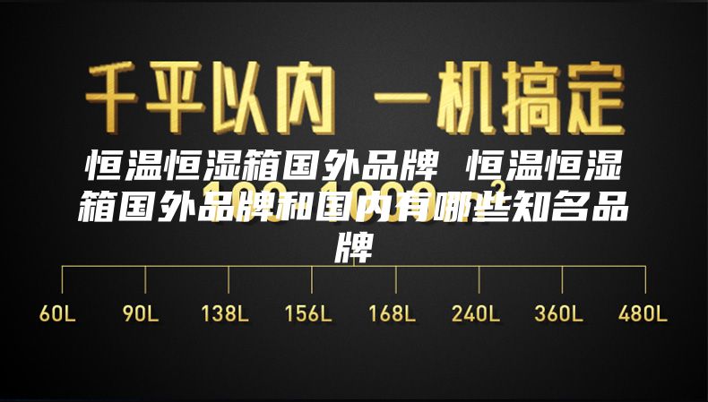 恒温恒湿箱国外品牌 恒温恒湿箱国外品牌和国内有哪些知名品牌