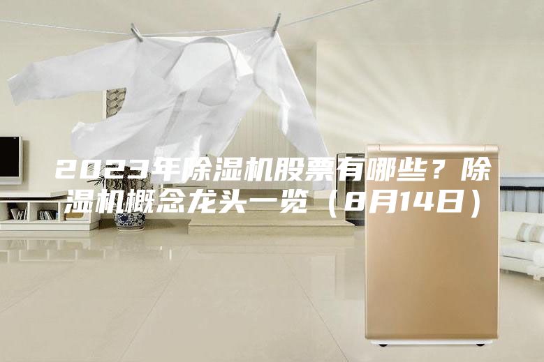 2023年除湿机股票有哪些？除湿机概念龙头一览（8月14日）