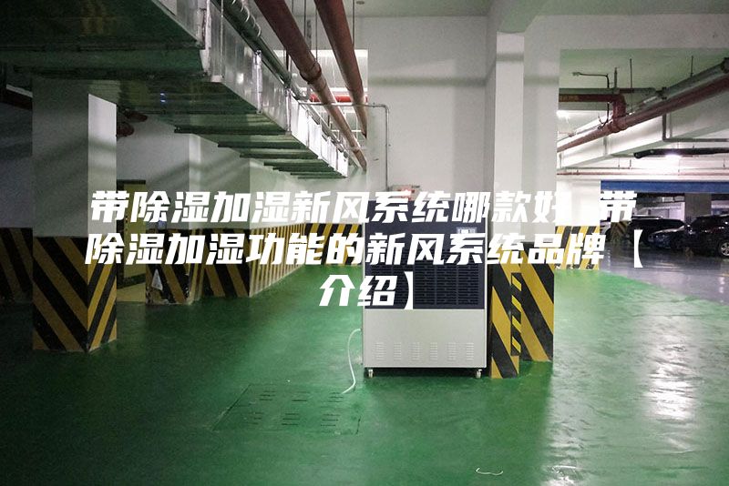 带除湿加湿新风系统哪款好 带除湿加湿功能的新风系统品牌【介绍】