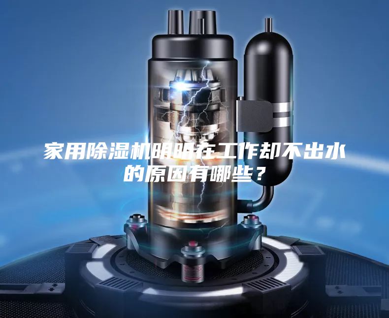 家用除湿机明明在工作却不出水的原因有哪些？