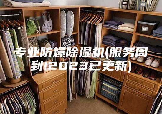专业防爆除湿机(服务周到!2023已更新)