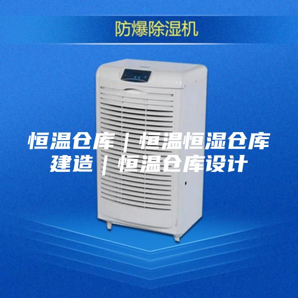 恒温仓库｜恒温恒湿仓库建造｜恒温仓库设计