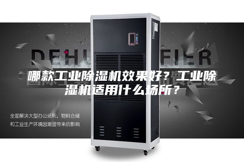 哪款工业除湿机效果好？工业除湿机适用什么场所？