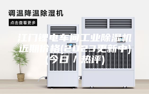 江门锂电车间工业除湿机近期价格(2023更新中)(今日／热评)