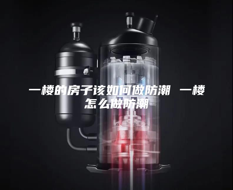 一楼的房子该如何做防潮 一楼怎么做防潮