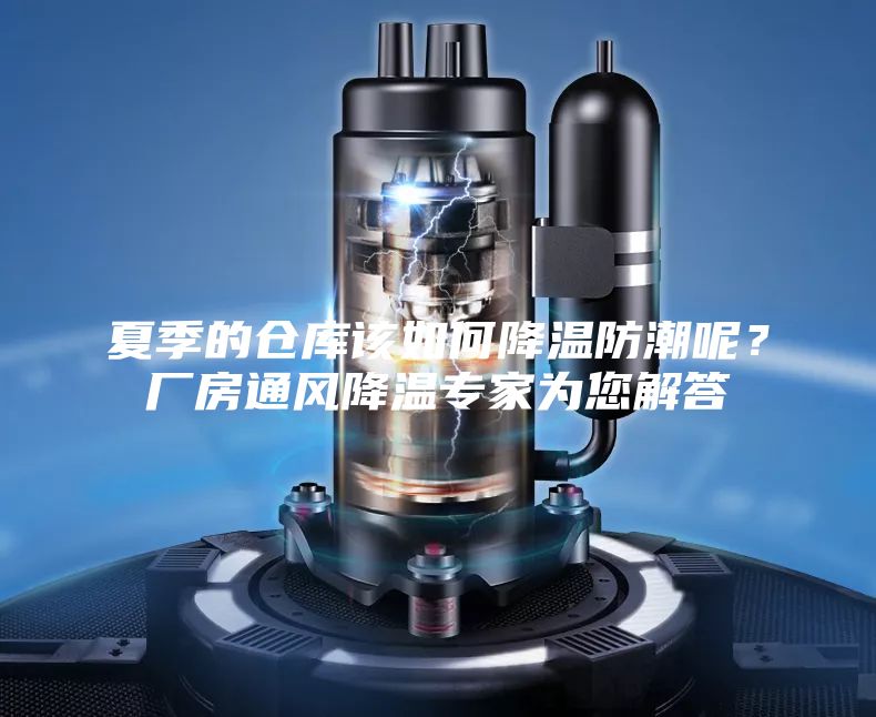 夏季的仓库该如何降温防潮呢？厂房通风降温专家为您解答