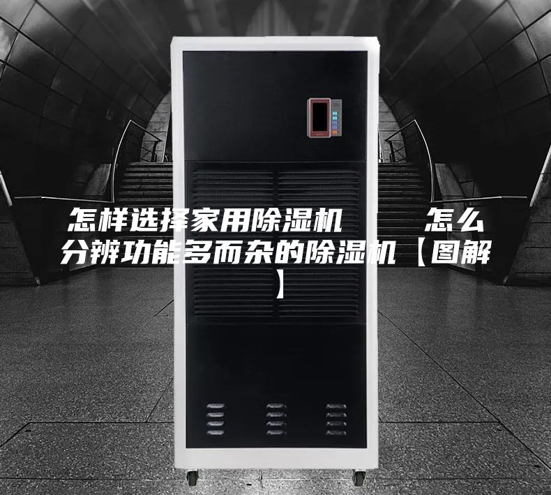 怎样选择家用除湿机    怎么分辨功能多而杂的除湿机【图解】