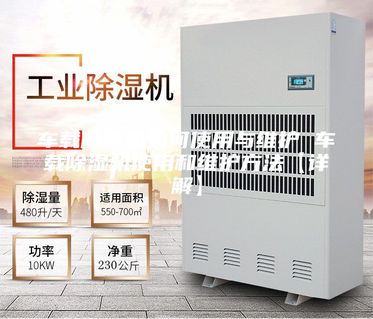 车载除湿机如何使用与维护 车载除湿机使用和维护方法【详解】