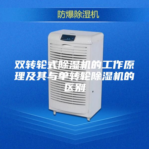 双转轮式除湿机的工作原理及其与单转轮除湿机的区别