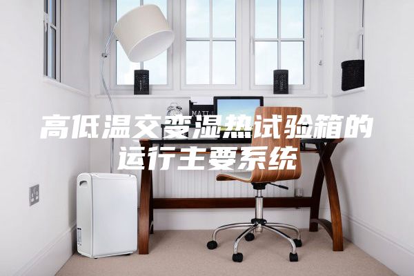 高低温交变湿热试验箱的运行主要系统