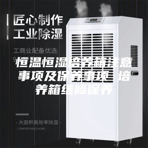 恒温恒湿培养箱注意事项及保养事项 培养箱维修保养