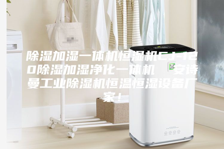 除湿加湿一体机恒湿机CJ-120除湿加湿净化一体机  安诗曼工业除湿机恒温恒湿设备厂家！
