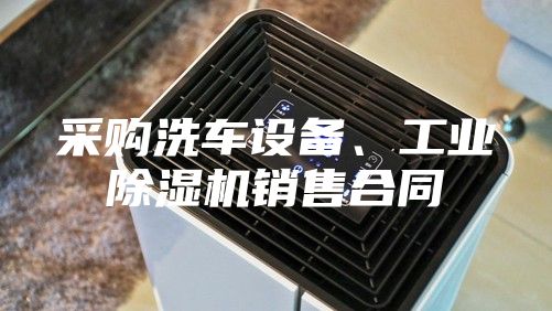 采购洗车设备、工业除湿机销售合同
