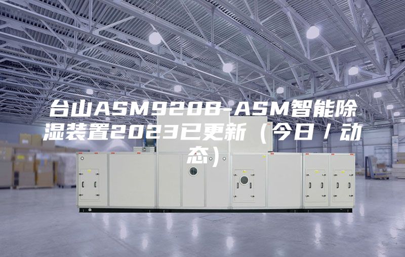台山ASM920B-ASM智能除湿装置2023已更新（今日／动态）