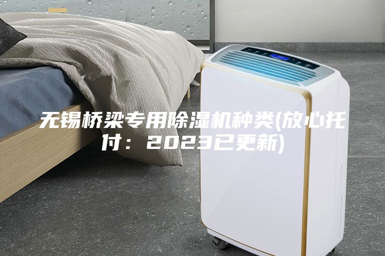 无锡桥梁专用除湿机种类(放心托付：2023已更新)