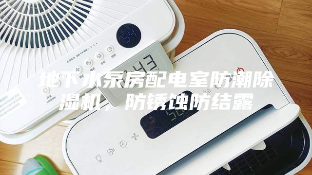 地下水泵房配电室防潮除湿机，防锈蚀防结露