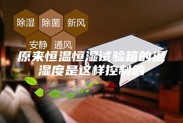 原来恒温恒湿试验箱的温湿度是这样控制的
