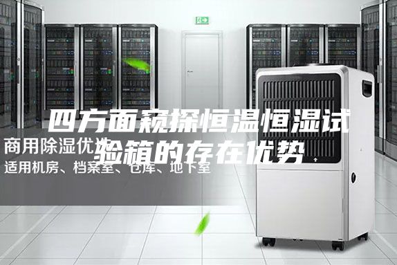 四方面窥探恒温恒湿试验箱的存在优势