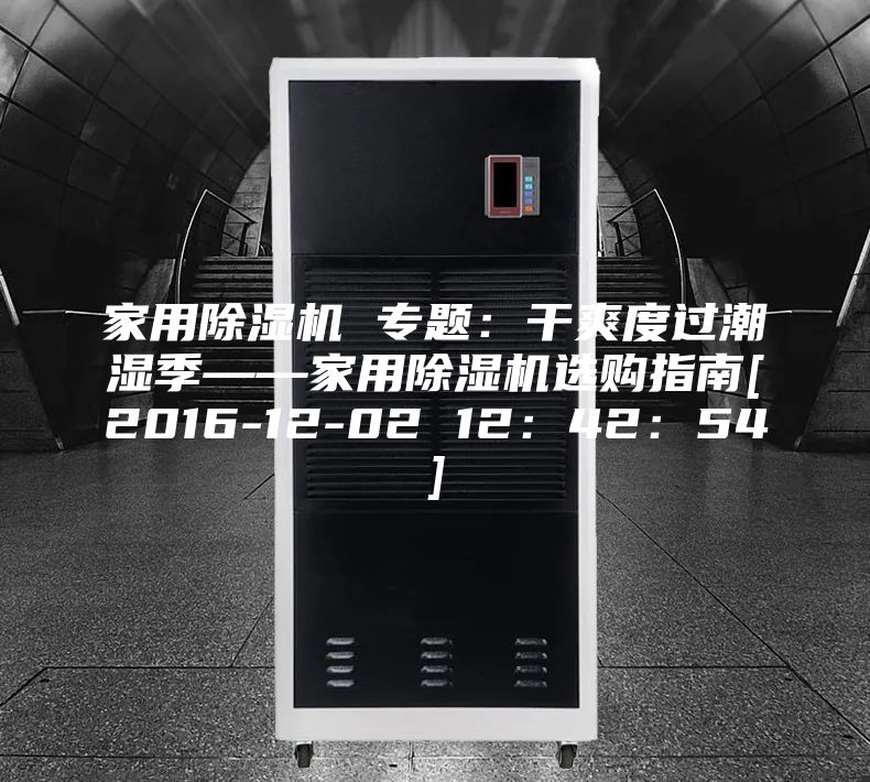 家用除湿机 专题：干爽度过潮湿季——家用除湿机选购指南[2016-12-02 12：42：54]