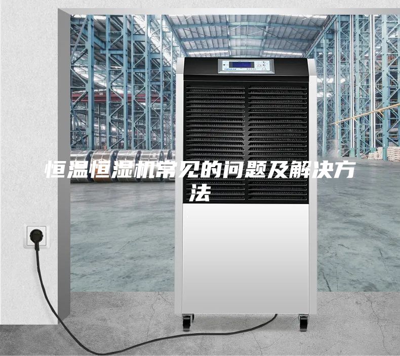 恒温恒湿机常见的问题及解决方法