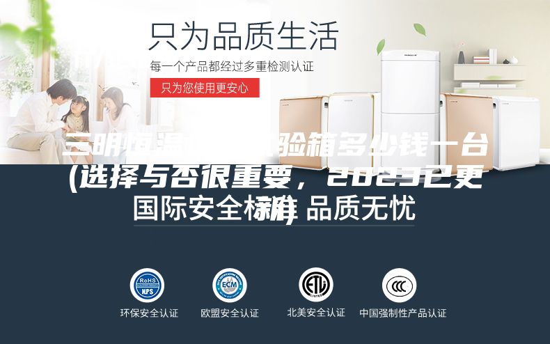 三明恒温恒湿试验箱多少钱一台(选择与否很重要，2023已更新)
