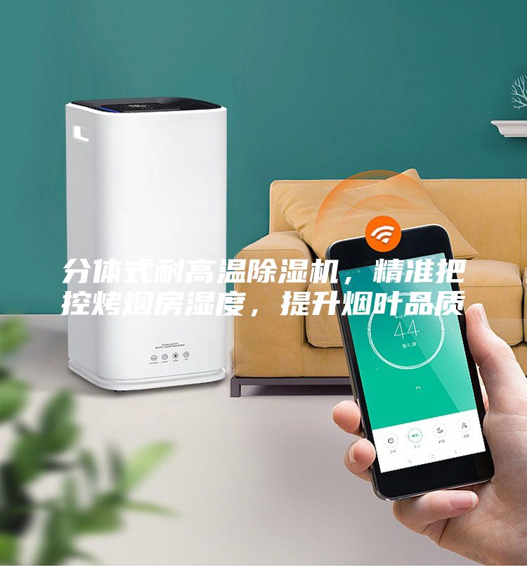 分体式耐高温除湿机，精准把控烤烟房湿度，提升烟叶品质