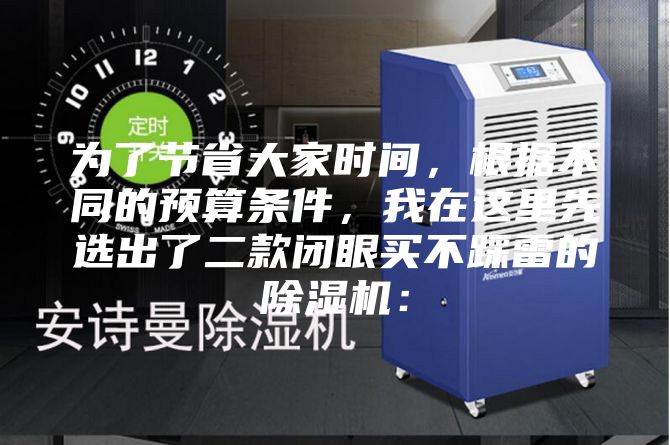 为了节省大家时间，根据不同的预算条件，我在这里先选出了二款闭眼买不踩雷的除湿机：