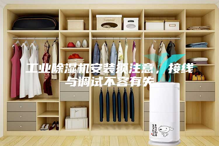 工业除湿机安装须注意，接线与调试不容有失