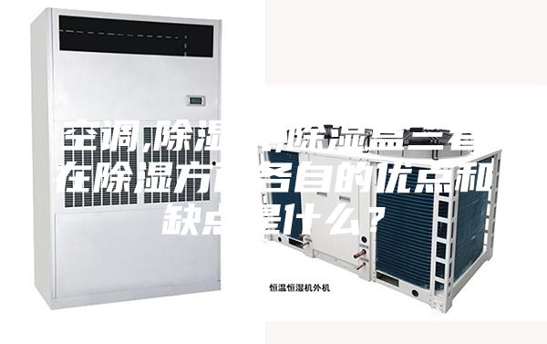 空调,除湿机,除湿盒三者在除湿方面各自的优点和缺点是什么？
