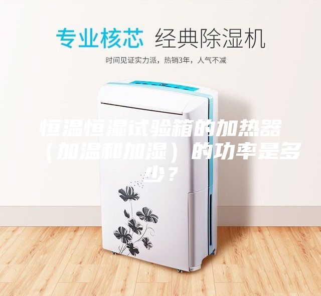 恒温恒湿试验箱的加热器（加温和加湿）的功率是多少？