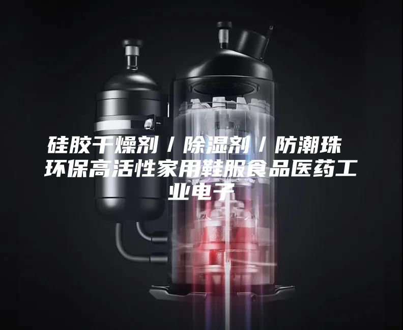 硅胶干燥剂／除湿剂／防潮珠 环保高活性家用鞋服食品医药工业电子