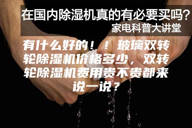 有什么好的！！玻璃双转轮除湿机价格多少，双转轮除湿机费用贵不贵都来说一说？