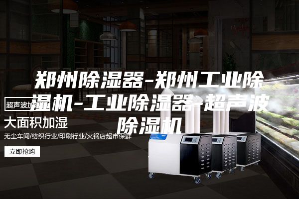 郑州除湿器-郑州工业除湿机-工业除湿器-超声波除湿机