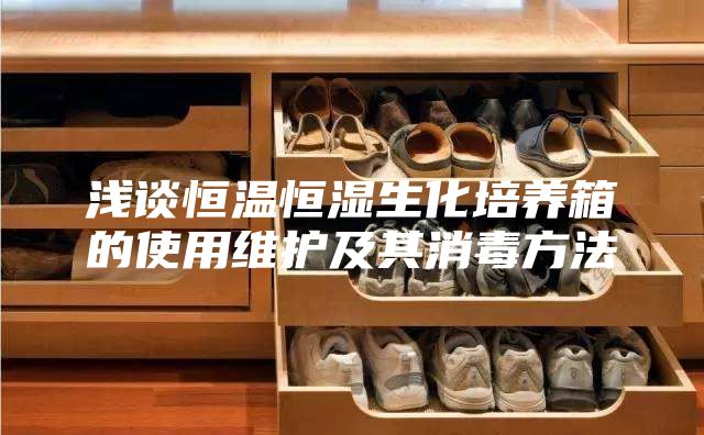 浅谈恒温恒湿生化培养箱的使用维护及其消毒方法