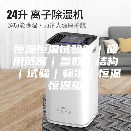恒温恒湿试验箱｜应用范围｜参数｜结构｜试验｜标准｜恒温恒湿箱