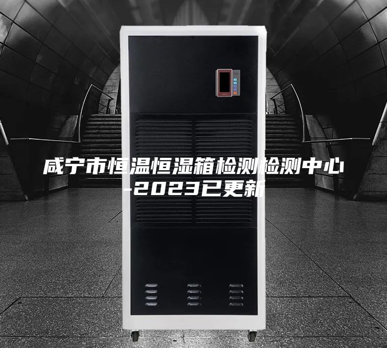 咸宁市恒温恒湿箱检测检测中心-2023已更新