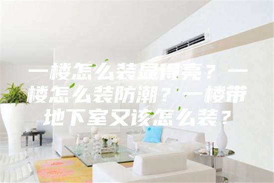 一楼怎么装显得亮？一楼怎么装防潮？一楼带地下室又该怎么装？