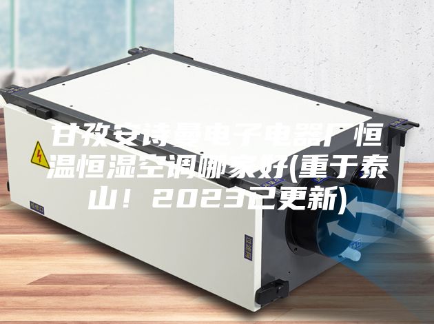 甘孜安诗曼电子电器厂恒温恒湿空调哪家好(重于泰山！2023已更新)