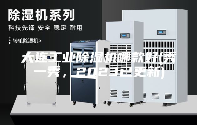 大连工业除湿机哪款好(秀一秀，2023已更新)