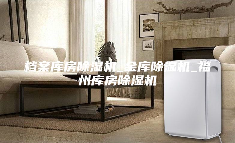 档案库房除湿机_金库除湿机_福州库房除湿机