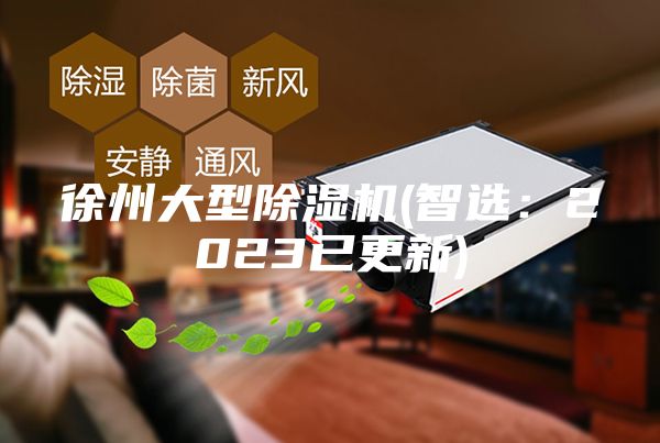 徐州大型除湿机(智选：2023已更新)