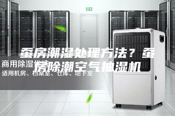蚕房潮湿处理方法？蚕房除潮空气抽湿机