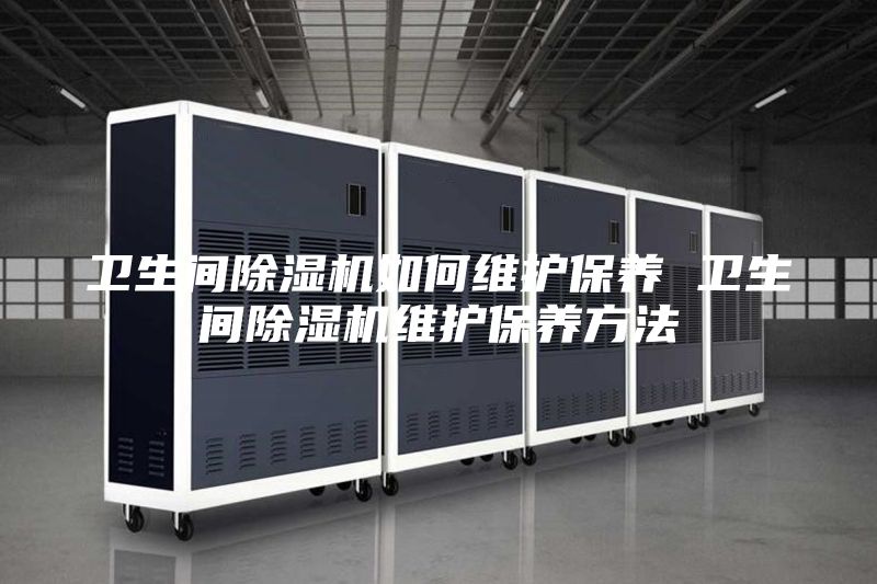 卫生间除湿机如何维护保养 卫生间除湿机维护保养方法